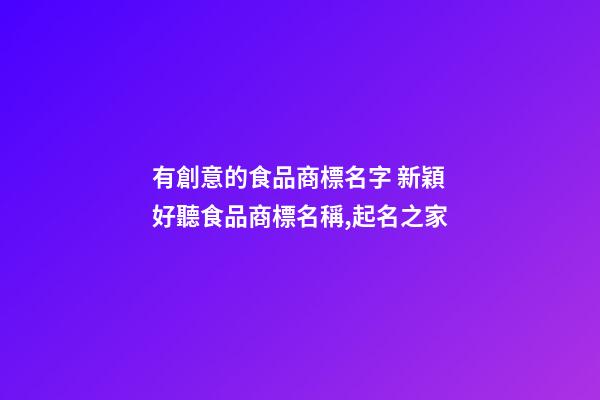有創意的食品商標名字 新穎好聽食品商標名稱,起名之家-第1張-商標起名-玄機派
